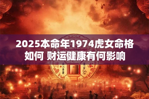 2025本命年1974虎女命格如何 财运健康有何影响