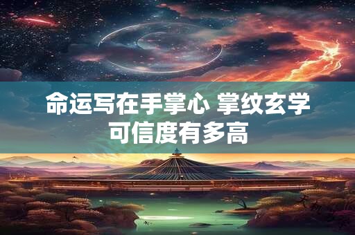 命运写在手掌心 掌纹玄学可信度有多高