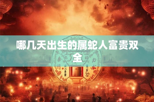 哪几天出生的属蛇人富贵双全
