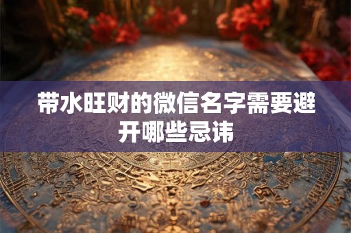 带水旺财的微信名字需要避开哪些忌讳