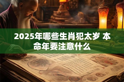 2025年哪些生肖犯太岁 本命年要注意什么