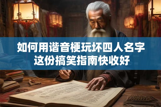 如何用谐音梗玩坏四人名字 这份搞笑指南快收好