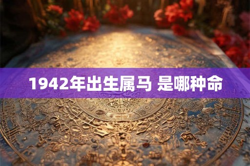 1942年出生属马 是哪种命