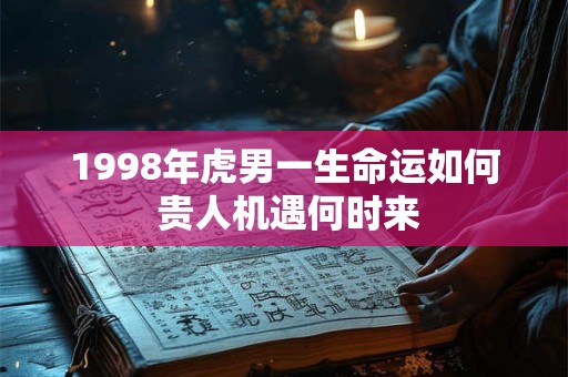 1998年虎男一生命运如何 贵人机遇何时来