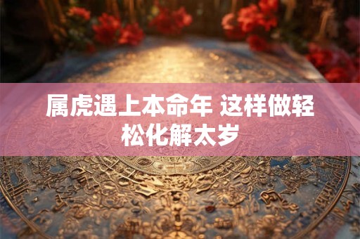 属虎遇上本命年 这样做轻松化解太岁