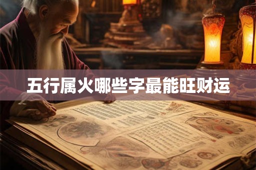 五行属火哪些字最能旺财运