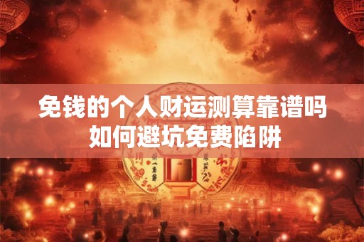 免钱的个人财运测算靠谱吗 如何避坑免费陷阱