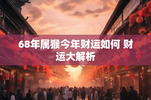 68年属猴今年财运如何 财运大解析