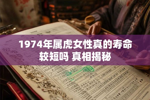 1974年属虎女性真的寿命较短吗 真相揭秘