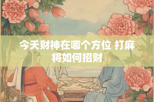 今天财神在哪个方位 打麻将如何招财