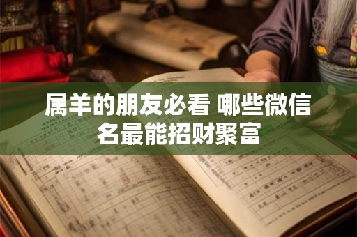 属羊的朋友必看 哪些微信名最能招财聚富