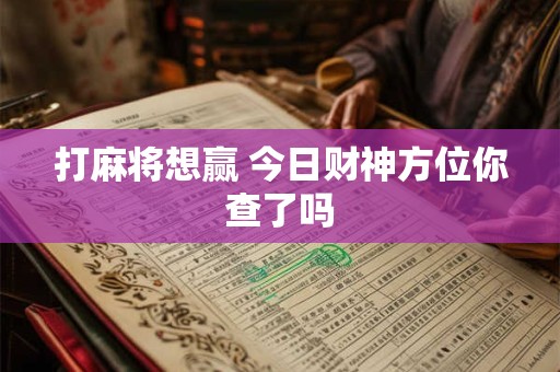 打麻将想赢 今日财神方位你查了吗