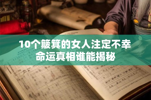 10个簸箕的女人注定不幸 命运真相谁能揭秘 10个簸箕的女人注定不幸 命运真相谁能揭秘