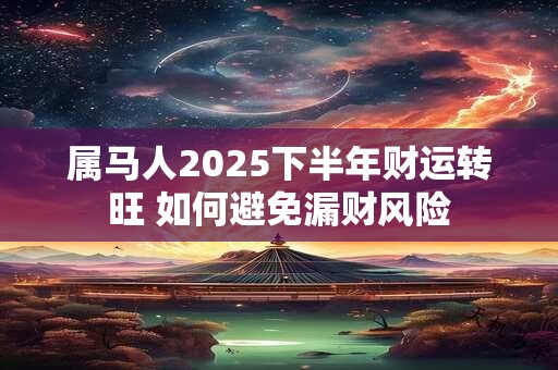 属马人2025下半年财运转旺 如何避免漏财风险
