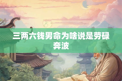三两六钱男命为啥说是劳碌奔波