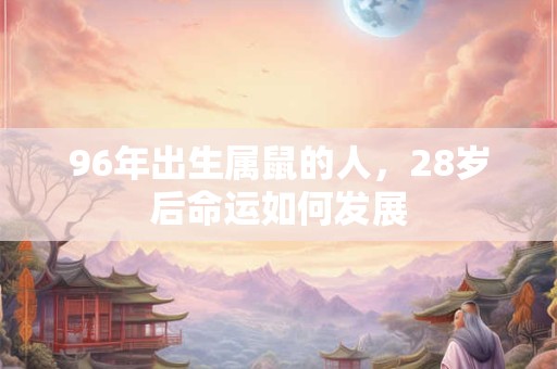 96年出生属鼠的人，28岁后命运如何发展