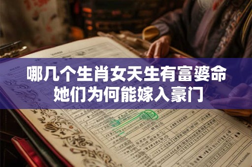 哪几个生肖女天生有富婆命 她们为何能嫁入豪门