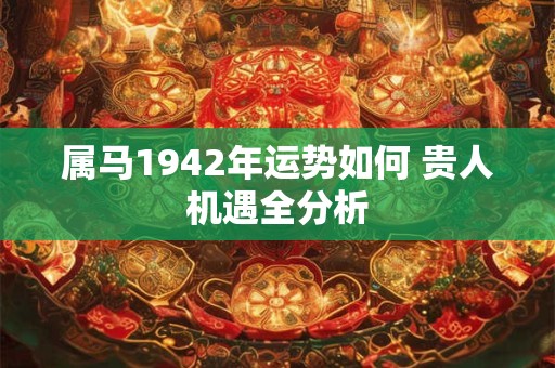 属马1942年运势如何 贵人机遇全分析
