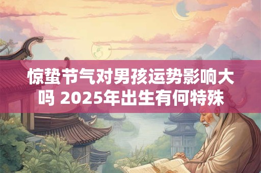 惊蛰节气对男孩运势影响大吗 2025年出生有何特殊