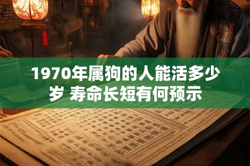 1970年属狗的人能活多少岁 寿命长短有何预示