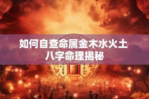 如何自查命属金木水火土 八字命理揭秘