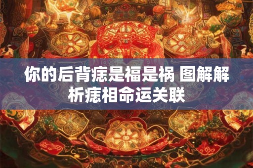 你的后背痣是福是祸 图解解析痣相命运关联