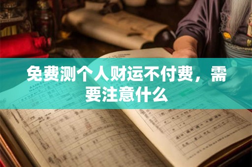 免费测个人财运不付费，需要注意什么