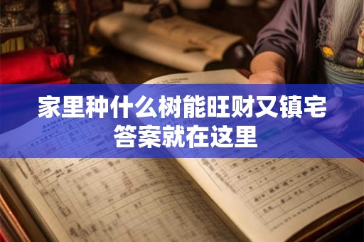 家里种什么树能旺财又镇宅 答案就在这里