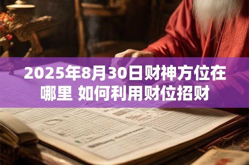 2025年8月30日财神方位在哪里 如何利用财位招财