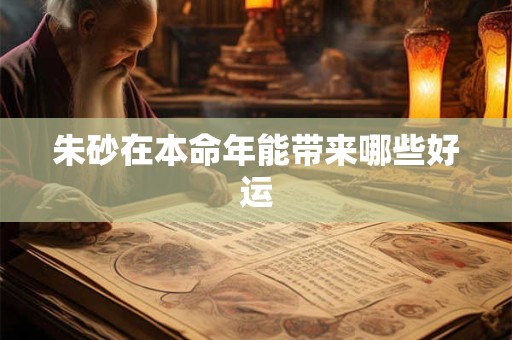 朱砂在本命年能带来哪些好运