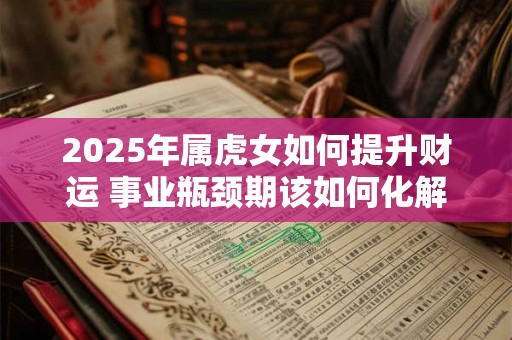 2025年属虎女如何提升财运 事业瓶颈期该如何化解