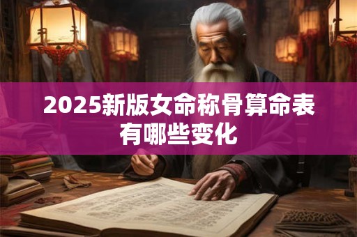 2025新版女命称骨算命表有哪些变化
