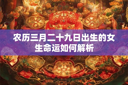 农历三月二十九日出生的女生命运如何解析