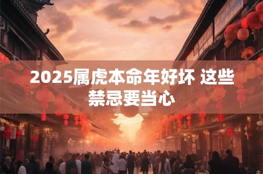2025属虎本命年好坏 这些禁忌要当心