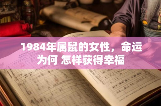 1984年属鼠的女性，命运为何 怎样获得幸福