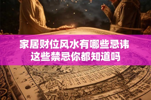 家居财位风水有哪些忌讳 这些禁忌你都知道吗