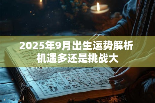 2025年9月出生运势解析 机遇多还是挑战大