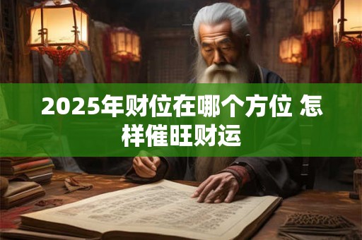 2025年财位在哪个方位 怎样催旺财运