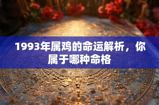 1993年属鸡的命运解析，你属于哪种命格