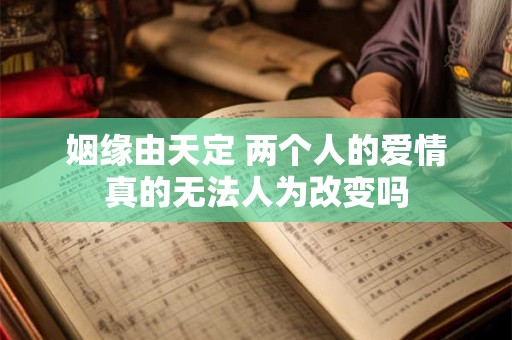姻缘由天定 两个人的爱情真的无法人为改变吗
