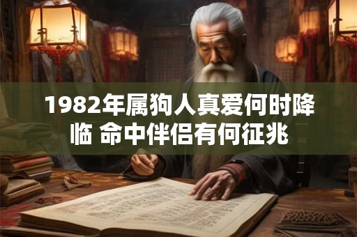 1982年属狗人真爱何时降临 命中伴侣有何征兆 1982年属狗人真爱何时降临 命中伴侣有何征兆