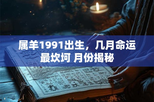 属羊1991出生，几月命运最坎坷 月份揭秘