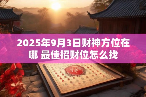 2025年9月3日财神方位在哪 最佳招财位怎么找