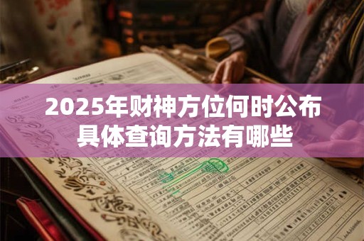 2025年财神方位何时公布 具体查询方法有哪些