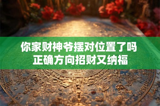 详细阅读:2025年10月5日财神方位在哪 精准查位指南 2025年10月5日财神方位在哪 精准查位指南
