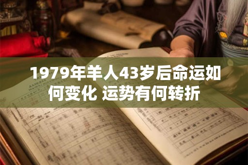 1979年羊人43岁后命运如何变化 运势有何转折