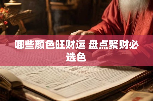 哪些颜色旺财运 盘点聚财必选色