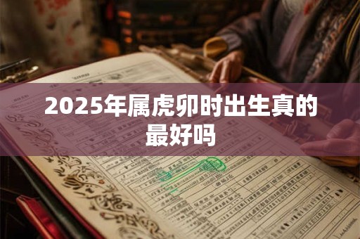 2025年属虎卯时出生真的最好吗