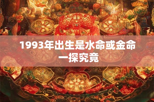 1993年出生是水命或金命 一探究竟