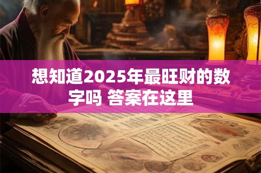 想知道2025年最旺财的数字吗 答案在这里